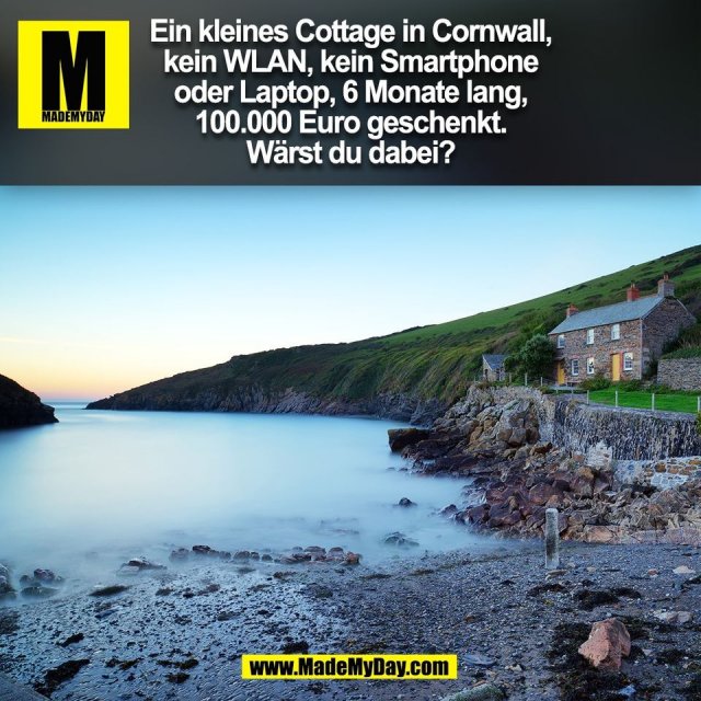 Ein kleines Cottage in Cornwall,<br />
kein WLAN, kein Smartphone<br />
oder Laptop, 6 Monate lang,<br />
100.000 Euro geschenkt.<br />
Wärst du dabei?<br />
(BILD)