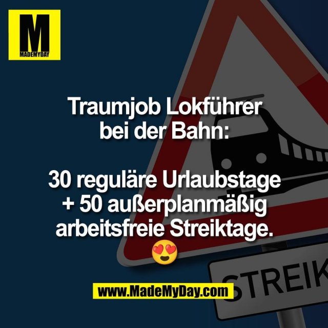 Traumjob Lokführer<br />
bei der Bahn:<br />
<br />
30 reguläre Urlaubstage<br />
+ 50 außerplanmäßig<br />
arbeitsfreie Streiktage.<br />
😍