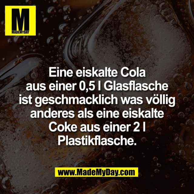 Eine eiskalte Cola<br />
aus einer 0,5 l Glasflasche<br />
ist geschmacklich was völlig<br />
anderes als eine eiskalte<br />
Coke aus einer 2 l<br />
Plastikflasche.