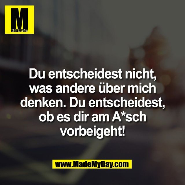 Du entscheidest nicht,<br />
was andere über mich<br />
denken. Du entscheidest,<br />
ob es dir am A*sch<br />
vorbeigeht!