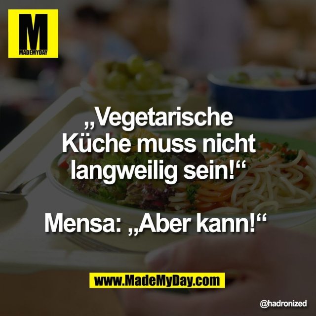 „Vegetarische<br />
Küche muss nicht<br />
langweilig sein!“<br />
<br />
Mensa: „Aber kann!“