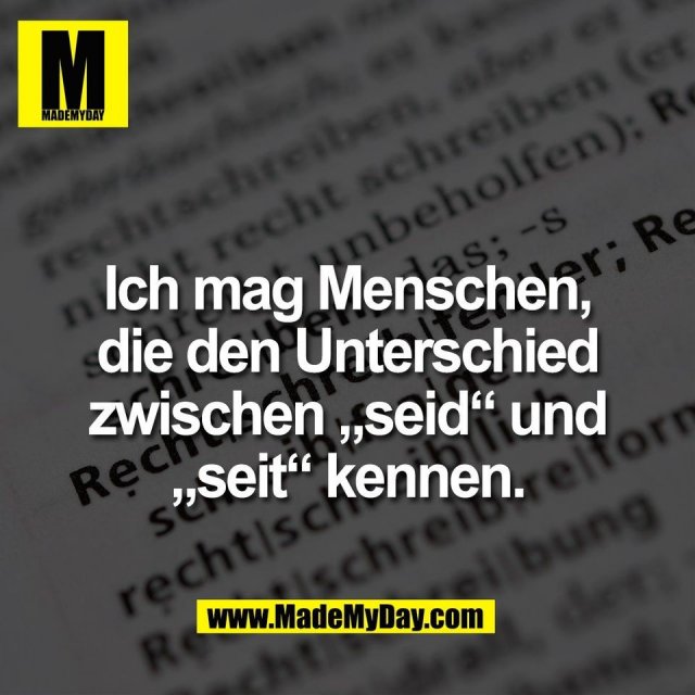 Ich mag Menschen,<br />
die den Unterschied<br />
zwischen „seid“ und<br />
„seit“ kennen.