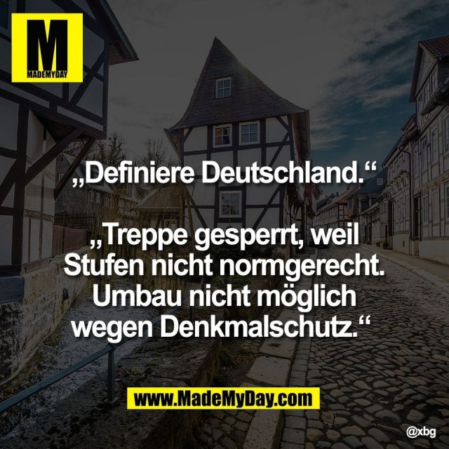 „Definiere Deutschland.“<br />
<br />
„Treppe gesperrt, weil<br />
Stufen nicht normgerecht.<br />
Umbau nicht möglich<br />
wegen Denkmalschutz.“