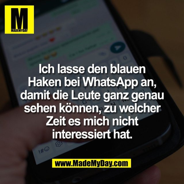 Ich lasse den blauen<br />
Haken bei WhatsApp an,<br />
damit die Leute ganz genau<br />
sehen können, zu welcher<br />
Zeit es mich nicht<br />
interessiert hat.