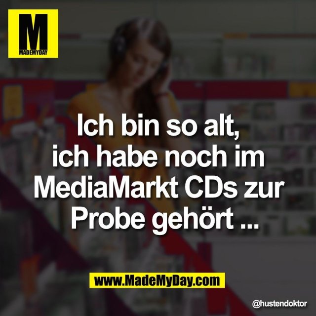 Ich bin so alt,<br />
ich habe noch im<br />
MediaMarkt CDs zur<br />
Probe gehört ...