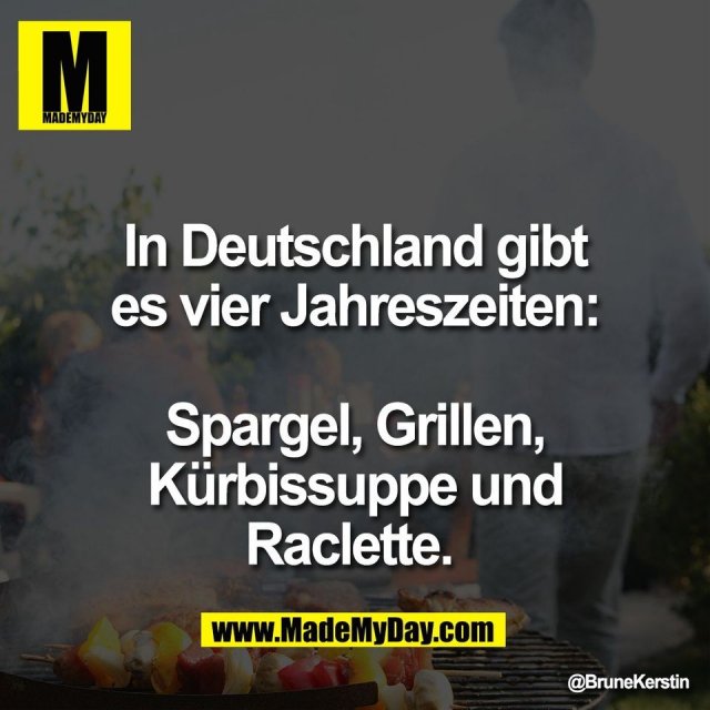 In Deutschland gibt<br />
es vier Jahreszeiten:<br />
<br />
Spargel, Grillen,<br />
Kürbissuppe und<br />
Raclette.