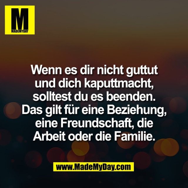 Wenn es dir nicht guttut<br />
und dich kaputtmacht,<br />
solltest du es beenden.<br />
Das gilt für eine Beziehung,<br />
eine Freundschaft, die<br />
Arbeit oder die Familie.