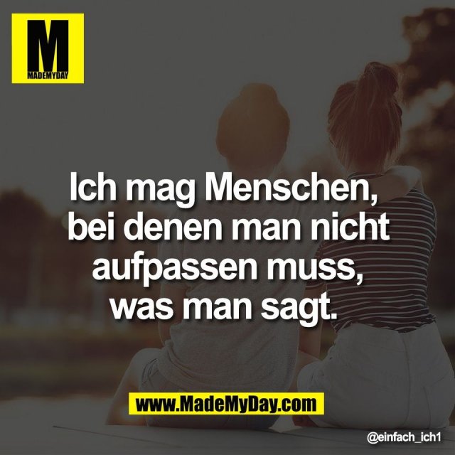 Ich mag Menschen, <br />
bei denen man nicht<br />
aufpassen muss,<br />
was man sagt.