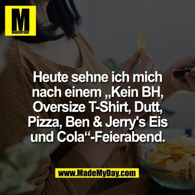 Heute sehne ich mich<br />
nach einem „Kein BH,<br />
Oversize T-Shirt, Dutt,<br />
Pizza, Ben & Jerry's Eis<br />
und Cola“-Feierabend.