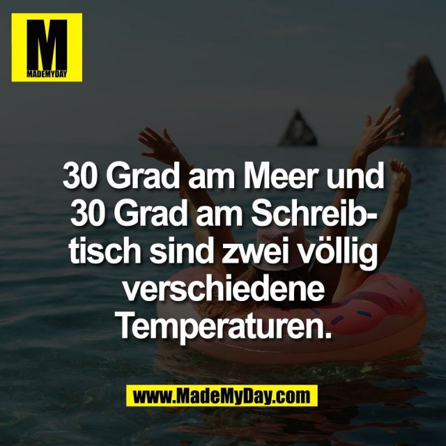 30 Grad am Meer und<br />
30 Grad am Schreib-<br />
tisch sind zwei völlig<br />
verschiedene<br />
Temperaturen.