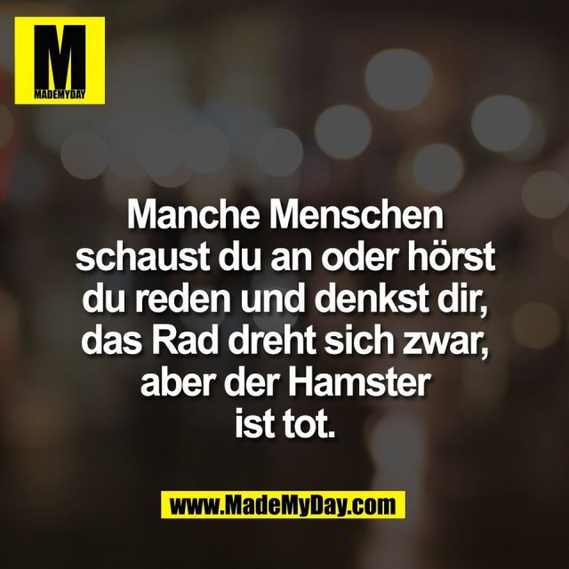 Manche Menschen<br />
schaust du an oder hörst<br />
du reden und denkst dir,<br />
das Rad dreht sich zwar,<br />
aber der Hamster<br />
ist tot.