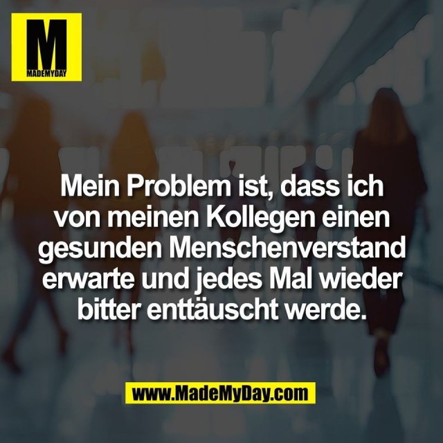 Mein Problem ist, dass ich<br />
von meinen Kollegen einen<br />
gesunden Menschenverstand<br />
erwarte und jedes Mal wieder<br />
bitter enttäuscht werde.