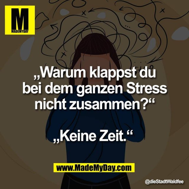 „Warum klappst du<br />
bei dem ganzen Stress<br />
nicht zusammen?“<br />
<br />
„Keine Zeit.“