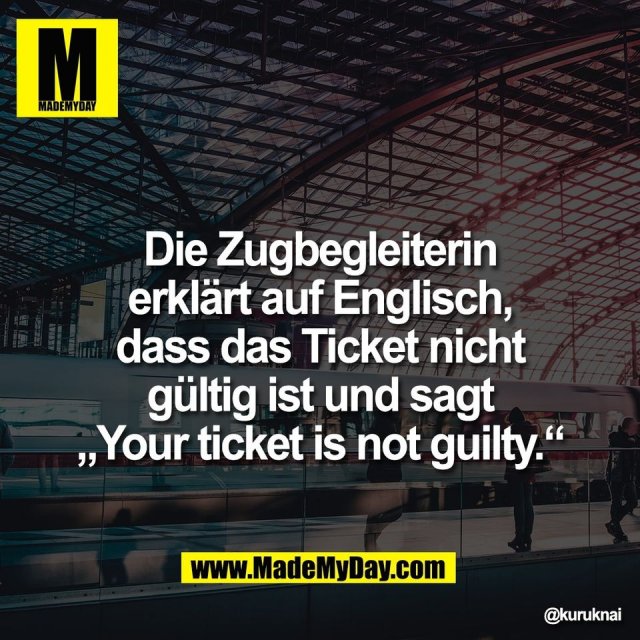 Die Zugbegleiterin<br />
erklärt auf Englisch,<br />
dass das Ticket nicht<br />
gültig ist und sagt<br />
„Your ticket is not guilty.“