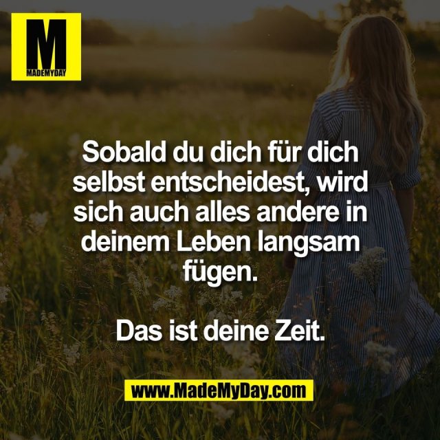 Sobald du dich für dich<br />
selbst entscheidest, wird<br />
sich auch alles andere in<br />
deinem Leben langsam<br />
fügen.<br />
<br />
Das ist deine Zeit.