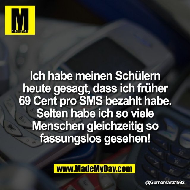 Ich habe meinen Schülern<br />
heute gesagt, dass ich früher<br />
69 Cent pro SMS bezahlt habe.<br />
Selten habe ich so viele<br />
Menschen gleichzeitig so<br />
fassungslos gesehen!