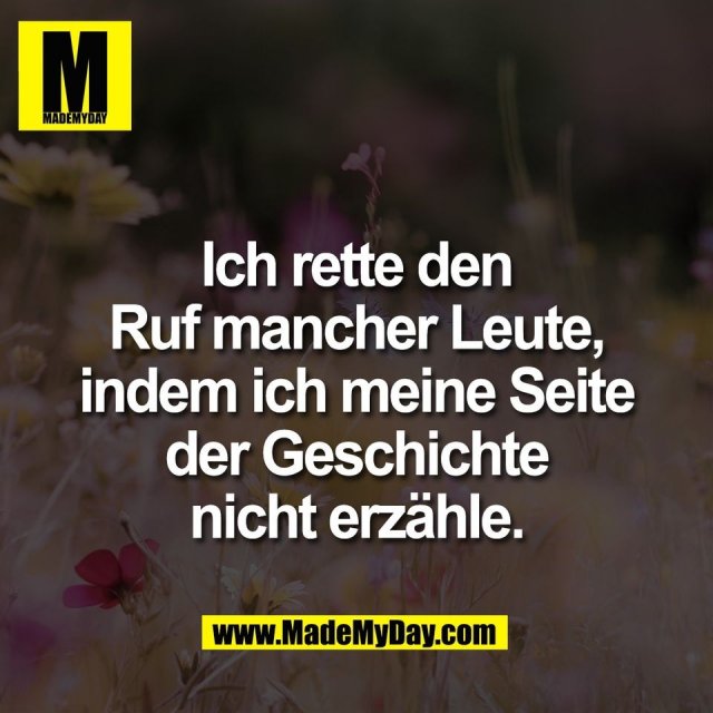 Ich rette den<br />
Ruf mancher Leute,<br />
indem ich meine Seite<br />
der Geschichte<br />
nicht erzähle.