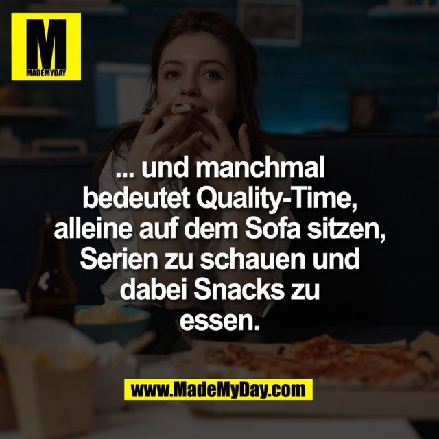 ... und manchmal<br />
bedeutet Quality-Time,<br />
alleine auf dem Sofa sitzen,<br />
Serien zu schauen und<br />
dabei Snacks zu<br />
essen.