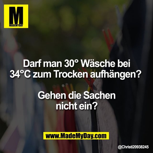 Darf man 30° Wäsche bei<br />
34°C zum Trocken aufhängen? <br />
<br />
Gehen die Sachen<br />
nicht ein?