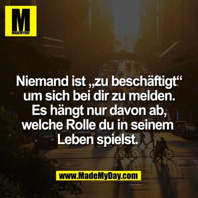 Niemand ist „zu beschäftigt“<br />
um sich bei dir zu melden.<br />
Es hängt nur davon ab,<br />
welche Rolle du in seinem <br />
Leben spielst. 