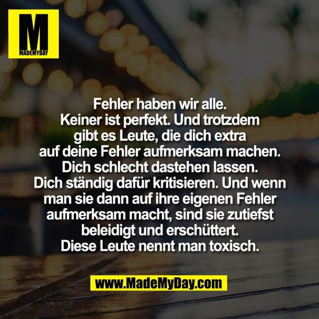 Fehler haben wir alle.<br />
Keiner ist perfekt. Und trotzdem<br />
gibt es Leute, die dich extra<br />
auf deine Fehler aufmerksam machen.<br />
Dich schlecht dastehen lassen.<br />
Dich ständig dafür kritisieren. Und wenn<br />
man sie dann auf ihre eigenen Fehler<br />
aufmerksam macht, sind sie zutiefst<br />
beleidigt und erschüttert.<br />
Diese Leute nennt man toxisch.