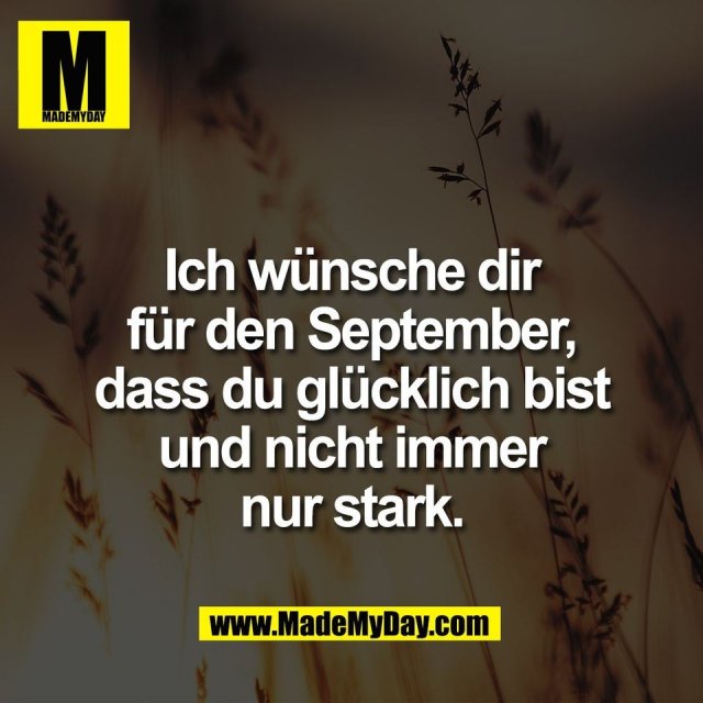 Ich wünsche dir<br />
für den September,<br />
dass du glücklich bist<br />
und nicht immer<br />
nur stark.