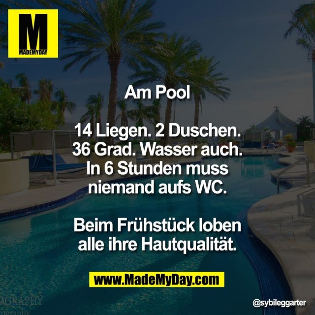 Am Pool<br />
<br />
14 Liegen. 2 Duschen.<br />
36 Grad. Wasser auch.<br />
In 6 Stunden muss<br />
niemand aufs WC.<br />
<br />
Beim Frühstück loben<br />
alle ihre Hautqualität.