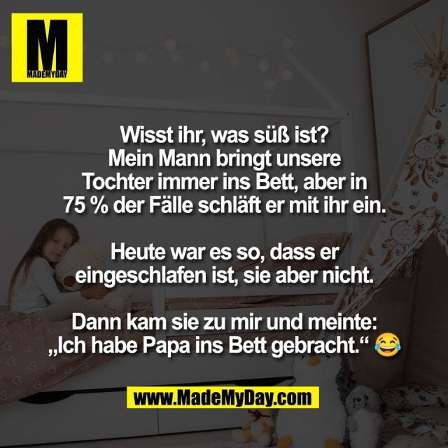 Wisst ihr, was süß ist?<br />
Mein Mann bringt unsere<br />
Tochter immer ins Bett, aber in<br />
75 % der Fälle schläft er mit ihr ein.<br />
<br />
Heute war es so, dass er<br />
eingeschlafen ist, sie aber nicht.<br />
<br />
Dann kam sie zu mir und meinte:<br />
„Ich habe Papa ins Bett gebracht.“ 😂