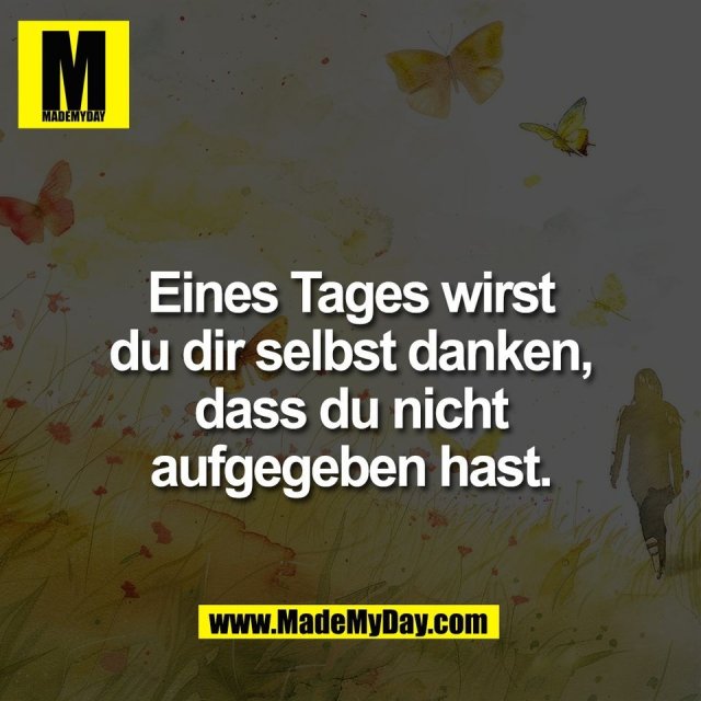 Eines Tages wirst<br />
du dir selbst danken,<br />
dass du nicht<br />
aufgegeben hast.