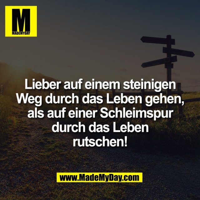 Lieber auf einem steinigen<br />
Weg durch das Leben gehen,<br />
als auf einer Schleimspur<br />
durch das Leben<br />
rutschen!