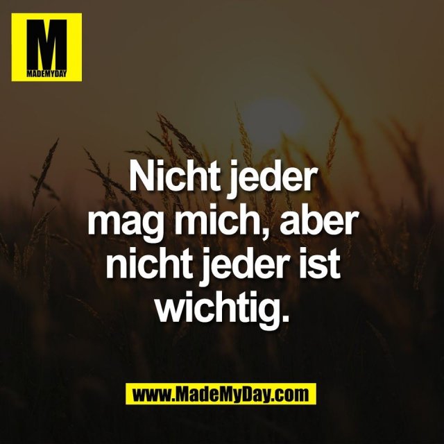 Nicht jeder<br />
mag mich, aber<br />
nicht jeder ist<br />
wichtig.