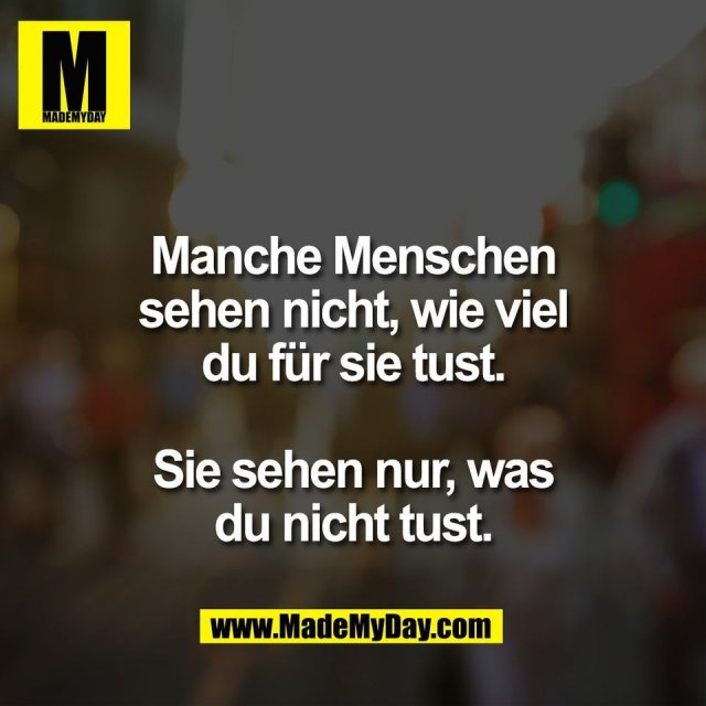 Manche Menschen<br />
sehen nicht, wie viel<br />
du für sie tust.<br />
<br />
Sie sehen nur, was<br />
du nicht tust.