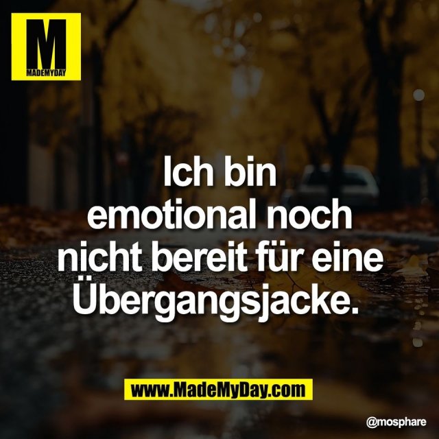 Ich bin<br />
emotional noch<br />
nicht bereit für eine<br />
Übergangsjacke.