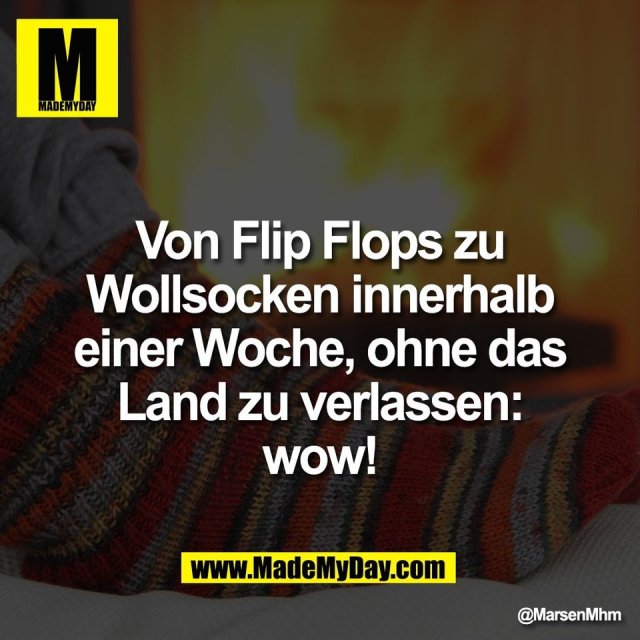 Von Flip Flops zu<br />
Wollsocken innerhalb<br />
einer Woche, ohne das<br />
Land zu verlassen:<br />
wow!