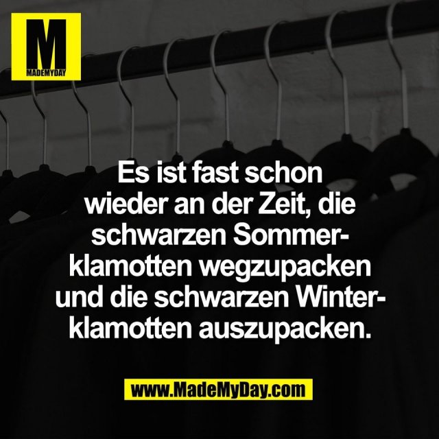 Es ist fast schon<br />
wieder an der Zeit, die<br />
schwarzen Sommer-<br />
klamotten wegzupacken<br />
und die schwarzen Winter-<br />
klamotten auszupacken.