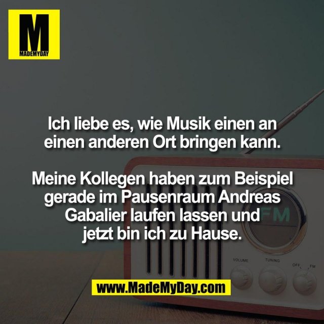 Ich liebe es, wie Musik einen an<br />
einen anderen Ort bringen kann.<br />
<br />
Meine Kollegen haben zum Beispiel<br />
gerade im Pausenraum Andreas<br />
Gabalier laufen lassen und<br />
jetzt bin ich zu Hause.