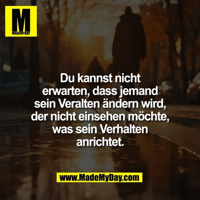 Du kannst nicht<br />
erwarten, dass jemand<br />
sein Veralten ändern wird,<br />
der nicht einsehen möchte,<br />
was sein Verhalten<br />
anrichtet.