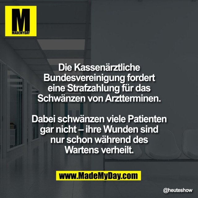 Die Kassenärztliche<br />
Bundesvereinigung fordert<br />
eine Strafzahlung für das<br />
Schwänzen von Arztterminen.<br />
<br />
Dabei schwänzen viele Patienten<br />
gar nicht – ihre Wunden sind<br />
nur schon während des<br />
Wartens verheilt.