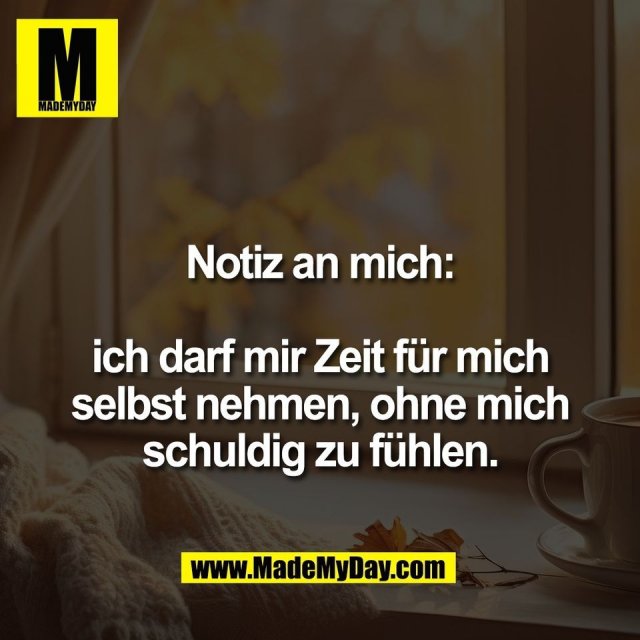 Notiz an mich:<br />
<br />
ich darf mir Zeit für mich<br />
selbst nehmen, ohne mich<br />
schuldig zu fühlen.