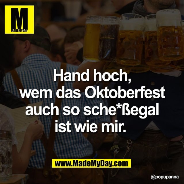 Hand hoch,<br />
wem das Oktoberfest<br />
auch so sche*ßegal<br />
ist wie mir.