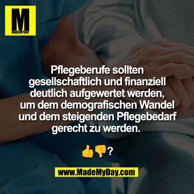 Pflegeberufe sollten<br />
gesellschaftlich und finanziell<br />
deutlich aufgewertet werden,<br />
um dem demografischen Wandel<br />
und dem steigenden Pflegebedarf<br />
gerecht zu werden. <br />
<br />
👍👎?