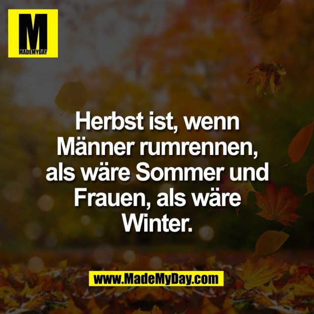 Herbst ist, wenn<br />
Männer rumrennen,<br />
als wäre Sommer und<br />
Frauen, als wäre<br />
Winter.