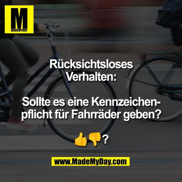 Rücksichtsloses<br />
Verhalten:<br />
<br />
Sollte es eine Kennzeichen-<br />
pflicht für Fahrräder geben?<br />
<br />
👍👎?