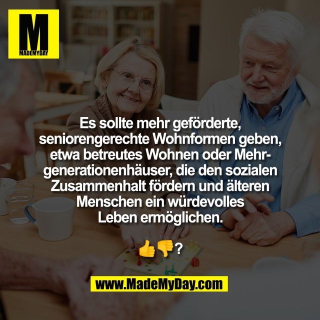 Es sollte mehr geförderte,<br />
seniorengerechte Wohnformen geben,<br />
etwa betreutes Wohnen oder Mehr-<br />
generationenhäuser, die den sozialen<br />
Zusammenhalt fördern und älteren<br />
Menschen ein würdevolles<br />
Leben ermöglichen.<br />
<br />
👍👎?