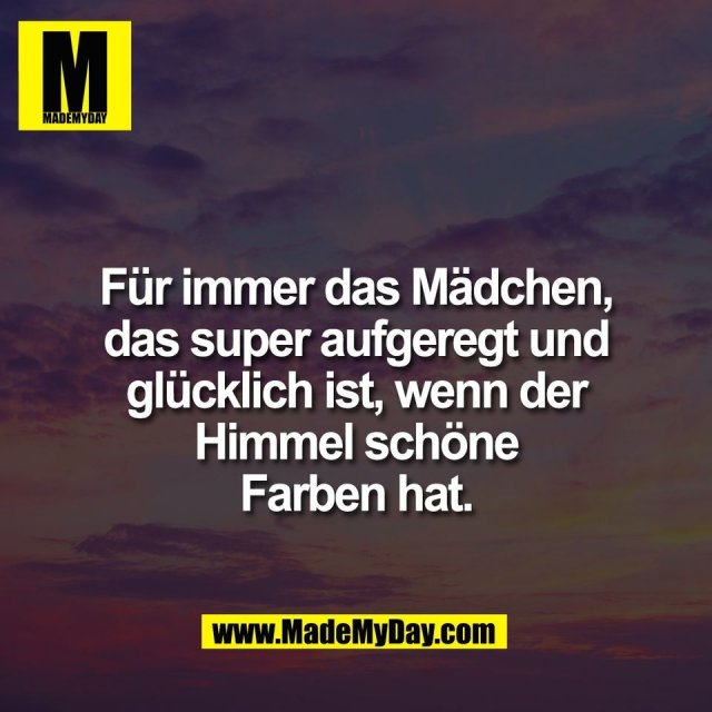 Für immer das Mädchen,<br />
das super aufgeregt und<br />
glücklich ist, wenn der<br />
Himmel schöne<br />
Farben hat.