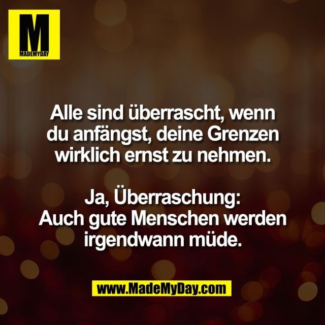 Alle sind überrascht, wenn<br />
du anfängst, deine Grenzen<br />
wirklich ernst zu nehmen.<br />
<br />
Ja, Überraschung:<br />
Auch gute Menschen werden<br />
irgendwann müde.