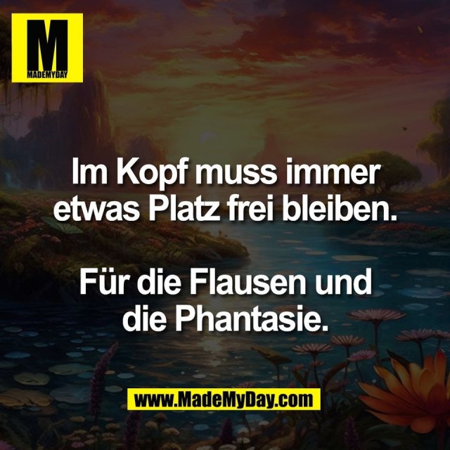 Im Kopf muss immer<br />
etwas Platz frei bleiben.<br />
<br />
Für die Flausen und<br />
die Phantasie.