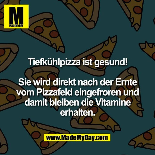 Tiefkühlpizza ist gesund!<br />
<br />
Sie wird direkt nach der Ernte<br />
vom Pizzafeld eingefroren und<br />
damit bleiben die Vitamine<br />
erhalten.