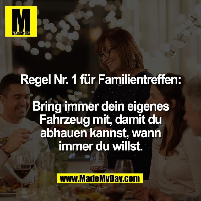 Regel Nr. 1 für Familientreffen:<br />
<br />
Bring immer dein eigenes<br />
Fahrzeug mit, damit du<br />
abhauen kannst, wann<br />
immer du willst.