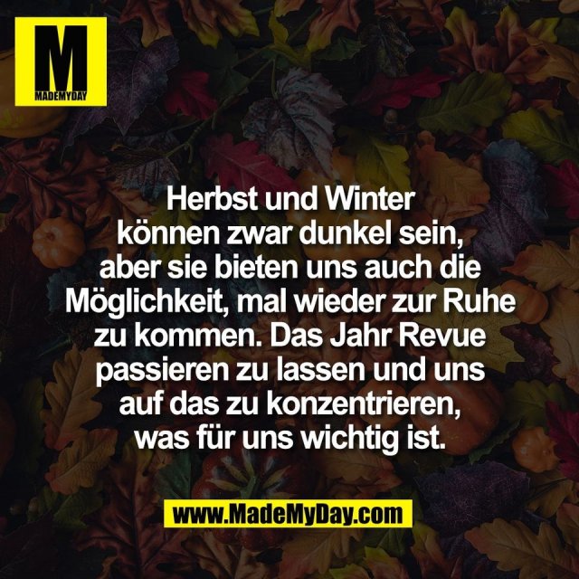 Herbst und Winter<br />
können zwar dunkel sein,<br />
aber sie bieten uns auch die<br />
Möglichkeit, mal wieder zur Ruhe<br />
zu kommen. Das Jahr Revue<br />
passieren zu lassen und uns<br />
auf das zu konzentrieren,<br />
was für uns wichtig ist.